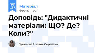 Доповідь: "Дидактичні матеріали: ЩО? Де? Коли?"