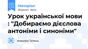Урок української мови : "Добираємо дієслова антоніми і синоніми"