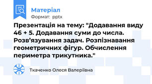 Презентація на тему: "Додавання виду 46 + 5. Додавання суми до числа. Розв’язування задач. Розпізнавання геометричних фігур. Обчислення периметра трикутника."