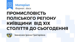 ПРОМИСЛОВІСТЬ ПОЛІСЬКОГО РЕГІОНУ КИЇВЩИНИ  ВІД ХІХ СТОЛІТТЯ ДО СЬОГОДЕННЯ