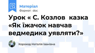 Урок « С. Козлов  казка «Як їжачок навчав ведмедика уявляти?»