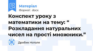 Конспект уроку з математики на тему: “ Розкладання натуральних чисел на прості множники.”
