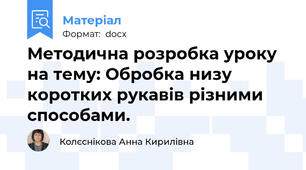 Методична розробка уроку на тему: Обробка низу коротких рукавів різними способами.
