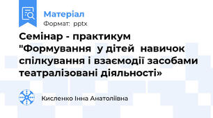 Семінар - практикум "Формування  у дітей  навичок спілкування і взаємодії засобами театралізовані діяльності»