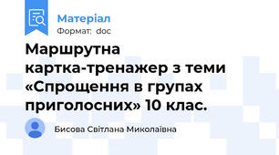 Маршрутна картка-тренажер з теми «Спрощення в групах приголосних» 10 клас.
