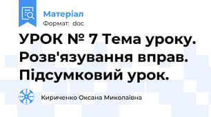 УРОК № 7 Тема уроку. Розв'язування вправ. Підсумковий урок.