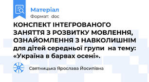 КОНСПЕКТ ІНТЕГРОВАНОГО  ЗАНЯТТЯ З РОЗВИТКУ МОВЛЕННЯ, ОЗНАЙОМЛЕННЯ З НАВКОЛИШНІМ   для дітей середньої групи  на тему: «Україна в барвах осені».