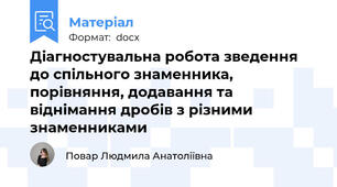 Діагностувальна робота зведення до спільного знаменника, порівняння, додавання та віднімання дробів з різними знаменниками