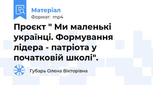 Проєкт " Ми маленькі українці. Формування лідера - патріота у початковій школі".