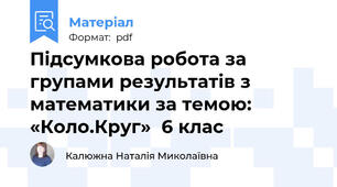 Підсумкова робота за групами результатів з математики за темою: «Коло.Круг»  6 клас