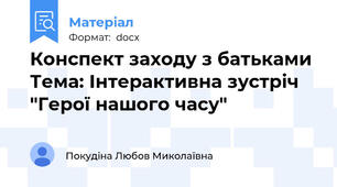 Конспект заходу з батьками Тема: Інтерактивна зустріч "Герої нашого часу"