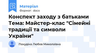 Конспект заходу з батьками Тема: Майстер-клас "Сімейні традиції та символи України"