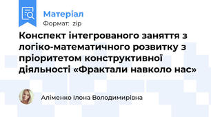 Конспект інтегрованого заняття з логіко-математичного розвитку з пріоритетом конструктивної діяльності «Фрактали навколо нас»