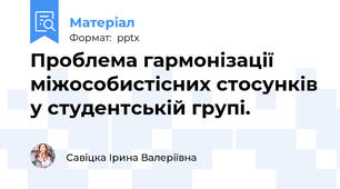 Проблема гармонізації міжособистісних стосунків у студентській групі.