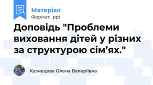 Доповідь "Проблеми виховання дітей у різних за структурою сім’ях."