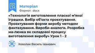 «Технологія виготовлення пласкої м’якої іграшки. Вибір об’єкта проєктування. Проєктування форми виробу методом фантазування. Вироби-аналоги. Розробка ма-люнка як складової процесу виготовлення виробу» Урок 1 - 2