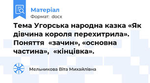 Тема Угорська народна казка «Як дівчина короля перехитрила». Поняття  «зачин», «основна частина»,  «кінцівка».