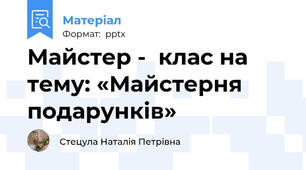Майстер -  клас на тему: «Майстерня подарунків»