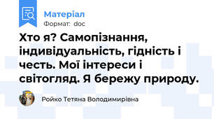 Хто я? Самопізнання, індивідуальність, гідність і честь. Мої інтереси і світогляд. Я бережу природу.