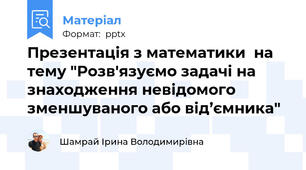 Презентація з математики  на тему "Розв'язуємо задачі на знаходження невідомого зменшуваного або від’ємника"