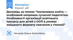 Доповідь за темою: “Інклюзивна освіта — особливий напрямок сучасної педагогіки. Особливості організації освітнього процесу для дітей з ООП в умовах змішаного формату навчання у гімназії”