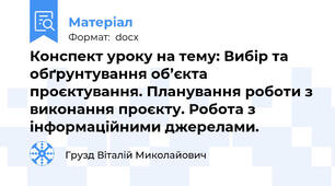 Конспект уроку на тему: Вибір та обґрунтування об’єкта проєктування. Планування роботи з виконання проєкту. Робота з  інформаційними джерелами.