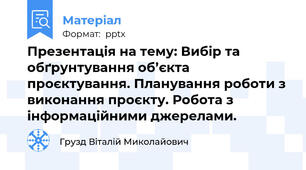 Презентація на тему: Вибір та обґрунтування об’єкта проєктування. Планування роботи з виконання проєкту. Робота з  інформаційними джерелами.