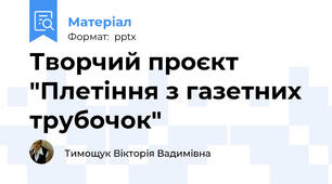 Творчий проєкт "Плетіння з газетних трубочок"