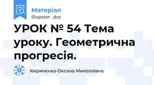 УРОК № 54 Тема уроку. Геометрична прогресія.
