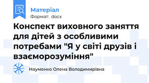 Конспект виховного заняття для дітей з особливими потребами "Я у світі друзів і взаєморозуміння"