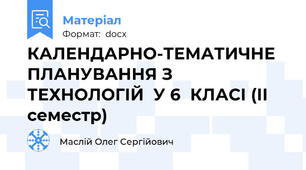 КАЛЕНДАРНО-ТЕМАТИЧНЕ ПЛАНУВАННЯ З ТЕХНОЛОГІЙ  У 6  КЛАСІ (ІІ семестр)