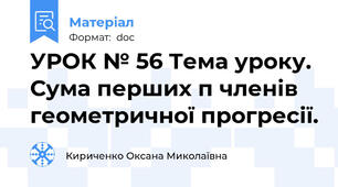 УРОК № 56 Тема уроку. Сума перших п членів геометричної прогресії.