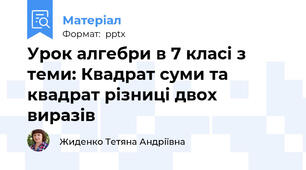 Урок алгебри в 7 класі з теми: Квадрат суми та квадрат різниці двох виразів