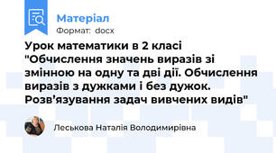 Урок математики в 2 класі "Обчислення значень виразів зі змінною на одну та дві дії. Обчислення виразів з дужками і без дужок. Розв’язування задач вивчених видів"
