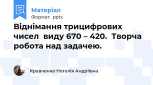 Віднімання трицифрових чисел  виду 670 – 420.  Творча робота над задачею.