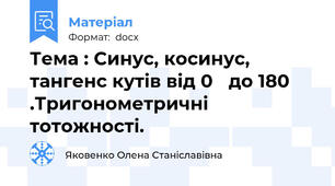 Тема : Синус, косинус, тангенс кутів від 0ᶸ до 180ᶸ .Тригонометричні тотожності.
