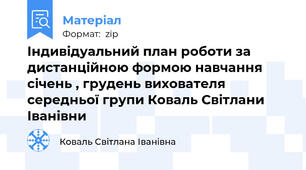 Індивідуальний план роботи за дистанційною формою навчання січень , грудень вихователя середньої групи Коваль Світлани Іванівни