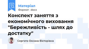 Конспект заняття з економічного виховання "Бережливість - шлях до достатку"