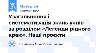 Узагальнення і систематизація знань учнів за розділом «Легенди рідного краю». Наші проєкти
