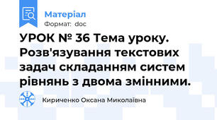 УРОК № 36 Тема уроку. Розв'язування текстових задач складанням систем рівнянь з двома змінними.