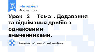 Урок   2     Тема  . Додавання та віднімання дробів з однаковими    знаменниками.