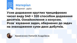 Усне додавання круглих трицифрових чисел виду 540 + 320 способом додавання десятків. Ознайомлення з конусом.  Розв`язування задач, обернених до задач на знаходження суми двох добутків.