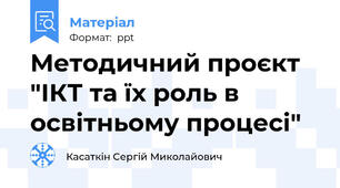 Методичний проєкт "ІКТ та їх роль в освітньому процесі"