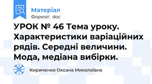 УРОК № 46 Тема уроку. Характеристики варіаційних рядів. Середні величини. Мода, медіана вибірки.