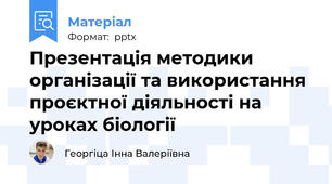 Презентація методики організації та використання проєктної діяльності на уроках біології