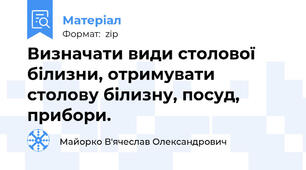 Визначати види столової білизни, отримувати столову білизну, посуд, прибори.