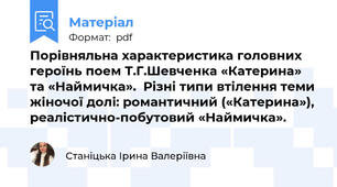 Порівняльна характеристика головних героїнь поем Т.Г.Шевченка «Катерина» та «Наймичка».  Різні типи втілення теми жіночої долі: романтичний («Катерина»), реалістично-побутовий «Наймичка».