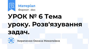 УРОК № 6 Тема уроку. Розв'язування задач.