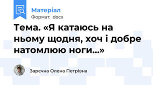 Тема. «Я катаюсь на ньому щодня, хоч і добре натомлюю ноги...»