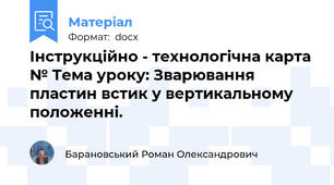 Інструкційно - технологічна карта № Тема уроку: Зварювання  пластин встик у вертикальному положенні.